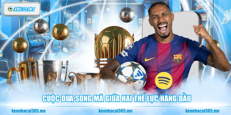 Cuộc đua song mã giữa hai thế lực hàng đầu