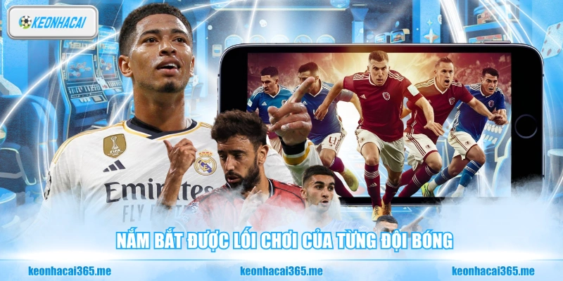Nắm bắt được lối chơi của từng đội bóng