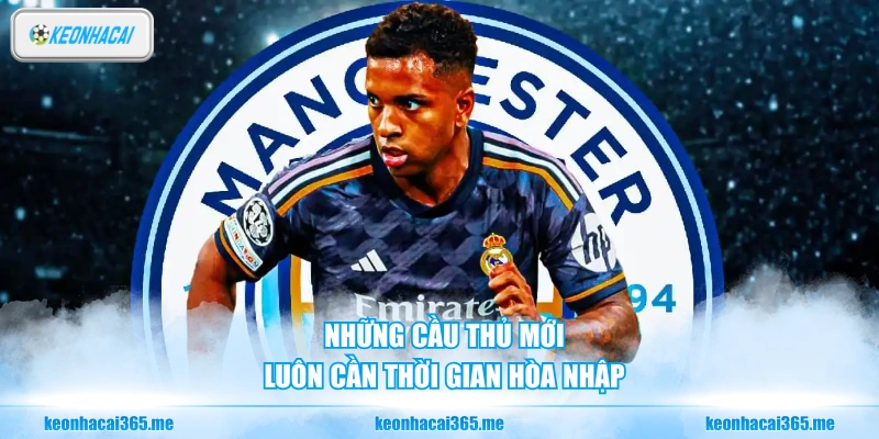 Những cầu thủ mới luôn cần thời gian hòa nhập