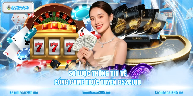 Sơ lược thông tin về cổng game trực tuyến B52CLUB 