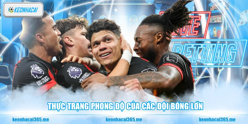 Thực trạng phong độ của các đội bóng lớn